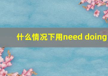 什么情况下用need doing